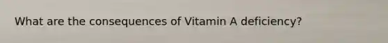 What are the consequences of Vitamin A deficiency?