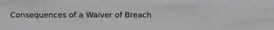 Consequences of a Waiver of Breach