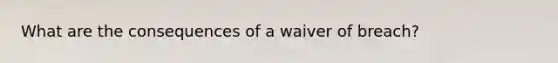 What are the consequences of a waiver of breach?