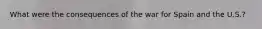 What were the consequences of the war for Spain and the U.S.?