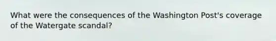 What were the consequences of the Washington Post's coverage of the Watergate scandal?