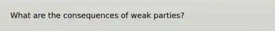 What are the consequences of weak parties?