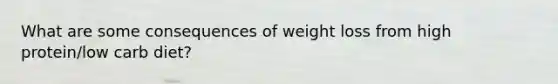 What are some consequences of weight loss from high protein/low carb diet?