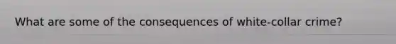 What are some of the consequences of white-collar crime?