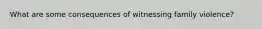 What are some consequences of witnessing family violence?