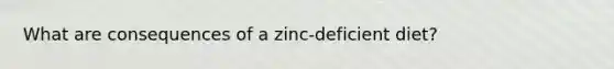 What are consequences of a zinc-deficient diet?