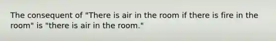 The consequent of "There is air in the room if there is fire in the room" is "there is air in the room."