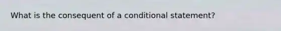 What is the consequent of a conditional statement?