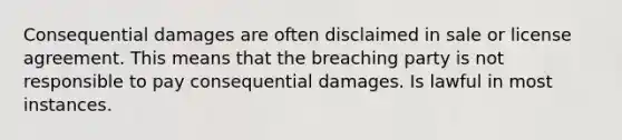 Consequential damages are often disclaimed in sale or license agreement. This means that the breaching party is not responsible to pay consequential damages. Is lawful in most instances.