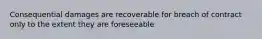 Consequential damages are recoverable for breach of contract only to the extent they are foreseeable