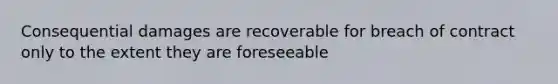 Consequential damages are recoverable for breach of contract only to the extent they are foreseeable