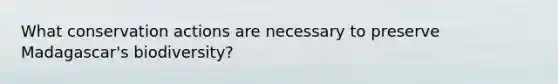 What conservation actions are necessary to preserve Madagascar's biodiversity?