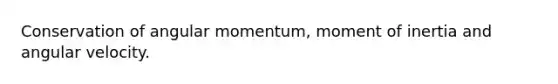 Conservation of angular momentum, <a href='https://www.questionai.com/knowledge/kEfFTUxC3m-moment-of-inertia' class='anchor-knowledge'>moment of inertia</a> and angular velocity.