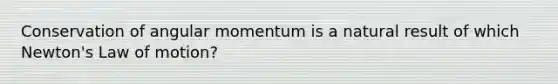 Conservation of angular momentum is a natural result of which Newton's Law of motion?