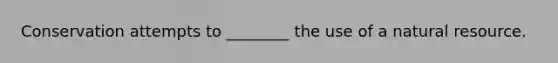 Conservation attempts to ________ the use of a natural resource.