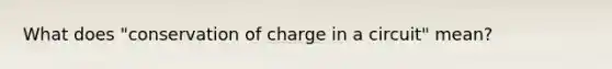 What does "conservation of charge in a circuit" mean?