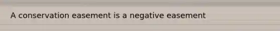 A conservation easement is a negative easement