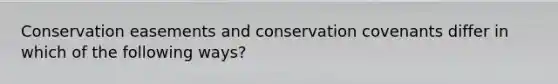 Conservation easements and conservation covenants differ in which of the following ways?