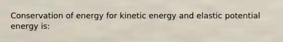 Conservation of energy for kinetic energy and elastic potential energy is: