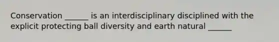 Conservation ______ is an interdisciplinary disciplined with the explicit protecting ball diversity and earth natural ______