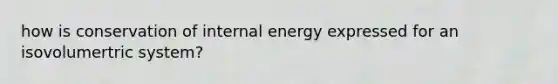 how is conservation of internal energy expressed for an isovolumertric system?