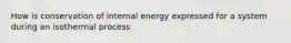 How is conservation of internal energy expressed for a system during an isothermal process