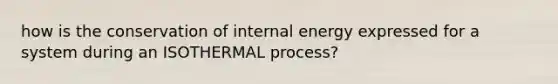 how is the conservation of internal energy expressed for a system during an ISOTHERMAL process?