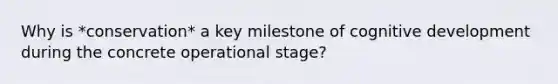 Why is *conservation* a key milestone of cognitive development during the concrete operational stage?