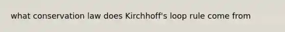 what conservation law does Kirchhoff's loop rule come from