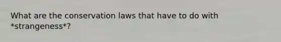 What are the conservation laws that have to do with *strangeness*?