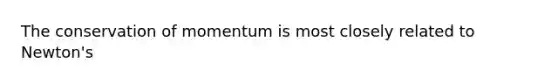 The conservation of momentum is most closely related to Newton's