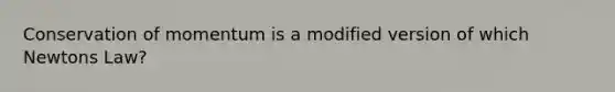 Conservation of momentum is a modified version of which Newtons Law?