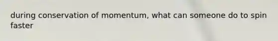 during conservation of momentum, what can someone do to spin faster