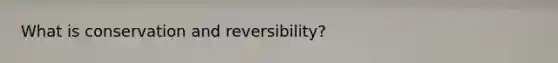What is conservation and reversibility?