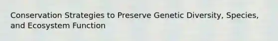 Conservation Strategies to Preserve Genetic Diversity, Species, and Ecosystem Function