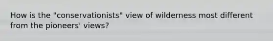 How is the "conservationists" view of wilderness most different from the pioneers' views?