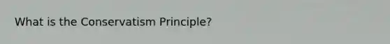 What is the Conservatism Principle?