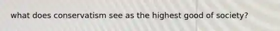 what does conservatism see as the highest good of society?