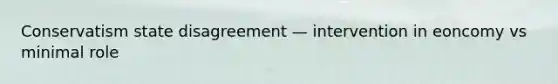 Conservatism state disagreement — intervention in eoncomy vs minimal role