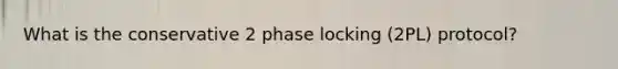 What is the conservative 2 phase locking (2PL) protocol?