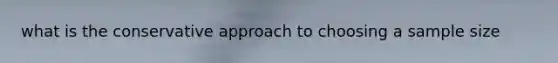 what is the conservative approach to choosing a sample size