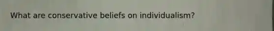 What are conservative beliefs on individualism?