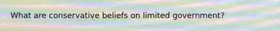 What are conservative beliefs on limited government?