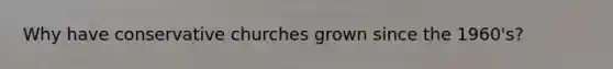 Why have conservative churches grown since the 1960's?