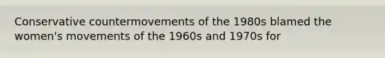 Conservative countermovements of the 1980s blamed the women's movements of the 1960s and 1970s for