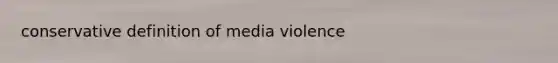 conservative definition of media violence