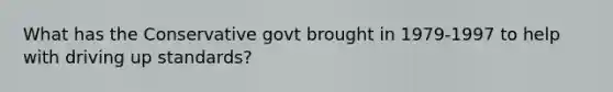 What has the Conservative govt brought in 1979-1997 to help with driving up standards?