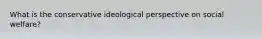 What is the conservative ideological perspective on social welfare?