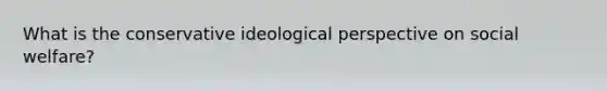 What is the conservative ideological perspective on social welfare?