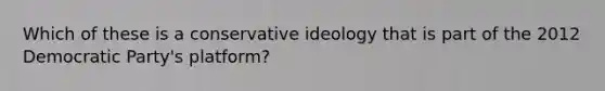 Which of these is a conservative ideology that is part of the 2012 Democratic Party's platform?